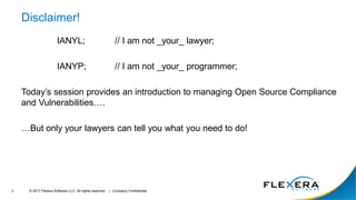 © 2017 Flexera Software LLC. All rights reserved. | Company Confidential3
Disclaimer!
IANYL; // I am not _your_ lawyer;
IA...