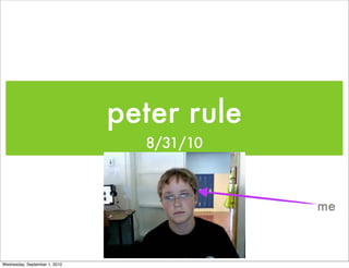 peter rule
                                 8/31/10



                                            me



Wednesday, September 1, 2010
 