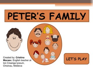 PETER’S FAMILY



Created by: Cristina
Macaev, English teacher at   LET’S PLAY
Ion Creanga lyceum,
Chisinau, Moldova
 