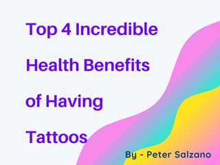 Top 4 Incredible
Health Benefits
of Having
Tattoos
By - Peter Salzano
 