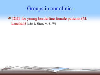 Groups in our clinic:
DBT for young borderline female patients (M.
Linehan) (with J. Sherr, M. S. W)
 