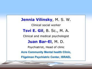 Jennia Vilinsky, M. S. W.
Clinical social worker
Tsvi E. Gil, B. Sc., M. A.
Clinical and medical psychologist
Juan Bar-El, M. D.
Psychiatrist, Head of clinic
 