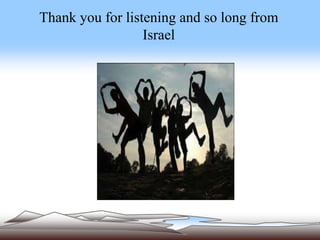 Thank you for listening and so long from
Israel
 