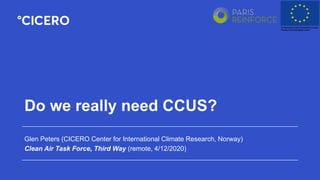 Do we really need CCUS?
Glen Peters (CICERO Center for International Climate Research, Norway)
Clean Air Task Force, Third Way (remote, 4/12/2020)
 