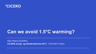 Can we avoid 1.5°C warming?
Glen Peters (CICERO)
CenSES energi- og klimakonferanse 2017, 7-8/12/2017 (Oslo)
 