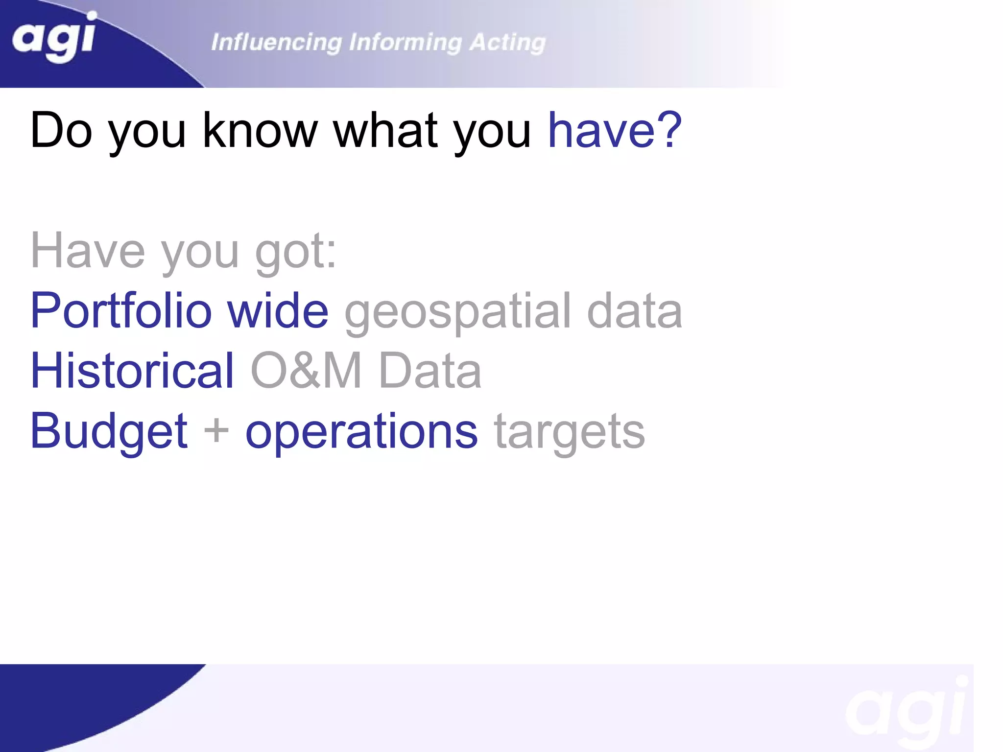 Do you know what you have?
Have you got:
Portfolio wide geospatial data
Historical O&M Data
Budget + operations targets

 