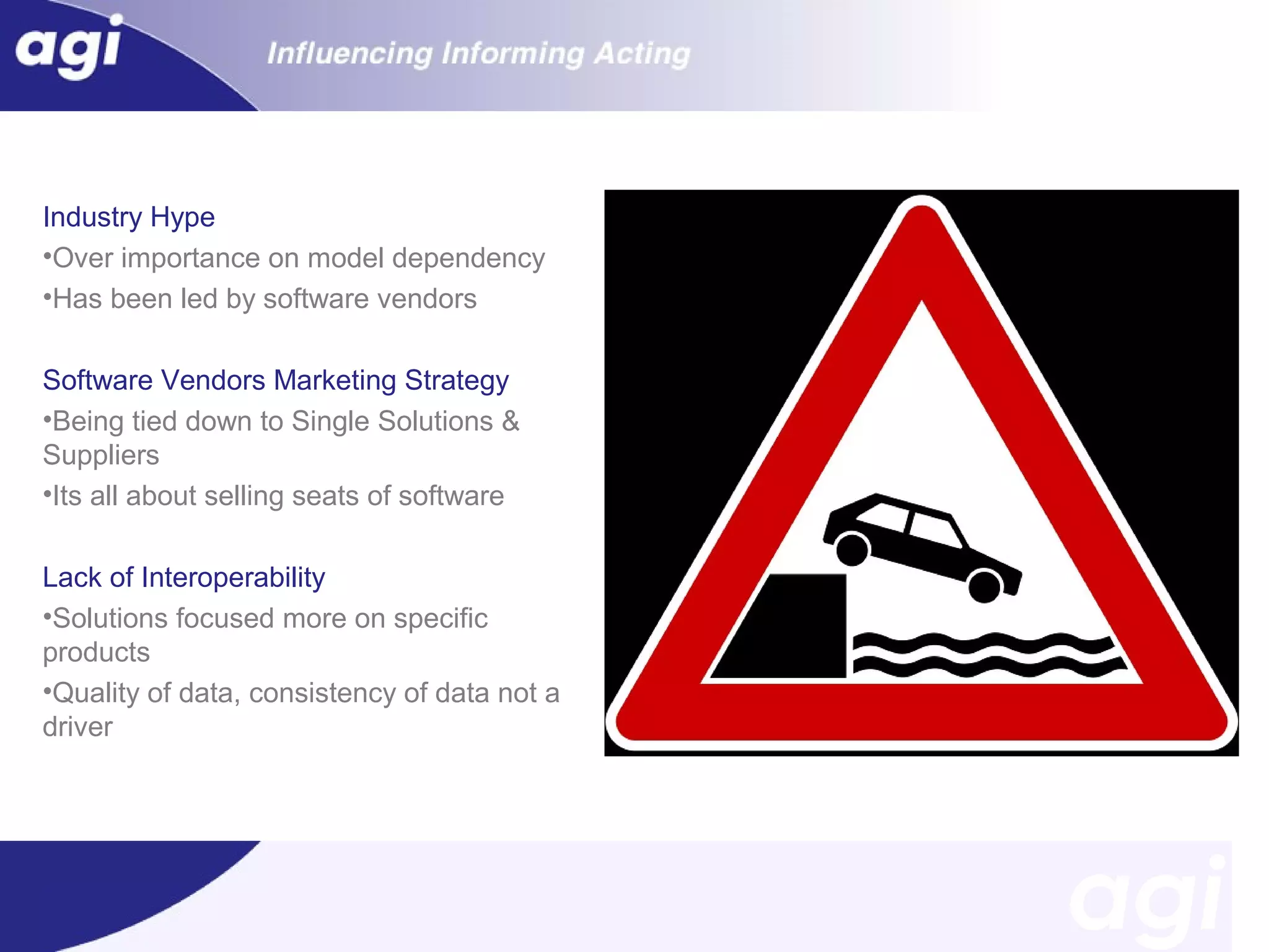 Industry Hype
•Over importance on model dependency
•Has been led by software vendors
Software Vendors Marketing Strategy
•Being tied down to Single Solutions &
Suppliers
•Its all about selling seats of software
Lack of Interoperability
•Solutions focused more on specific
products
•Quality of data, consistency of data not a
driver

•

 
