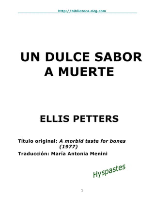 http://biblioteca.d2g.com
1
UN DULCE SABOR
A MUERTE
ELLIS PETTERS
Título original: A morbid taste for bones
(1977)
Traducción: María Antonia Menini
 