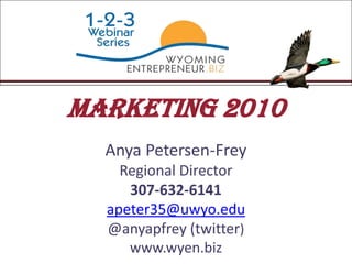 Marketing 2010 Anya Petersen-Frey Regional Director 307-632-6141 apeter35@uwyo.edu @anyapfrey (twitter) www.wyen.biz 