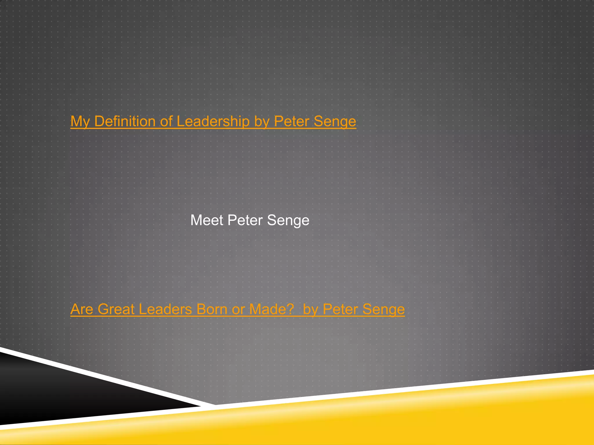 My Definition of Leadership by Peter Senge




                 Meet Peter Senge




Are Great Leaders Born or Made? by Peter Senge
 