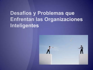 Desafíos de las Organizaciones Inteligentes