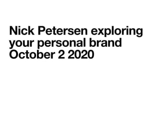 Nick Petersen exploring
your personal brand
October 2 2020
 