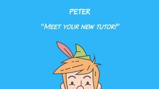 PETER
“Meet your new tutor!”
 