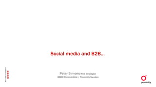 Social media and B2B… Peter Simons  Web Strategist  BBDO Ehrenstråhle / Proximity Sweden 