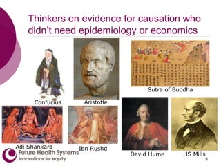 8
Thinkers on evidence for causation who
didn’t need epidemiology or economics
Confucius Aristotle
Sutra of Buddha
Adi Shankara Ibn Rushd
JS Mills
David Hume
 