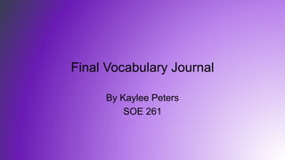 Final Vocabulary Journal
By Kaylee Peters
SOE 261
 