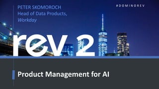 1
PETER SKOMOROCH
Head of Data Products,
Workday
# D O M I N O R E V
Product Management for AI
 