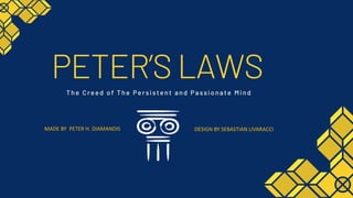 PETER’S LAWSThe Creed of The Persistent and Passionate Mind
MADE BY PETER H. DIAMANDIS DESIGN BY SEBASTIAN LIVARACCI
 