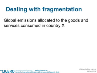 miljøpartiet de grønne
14/06/2014
Dealing with fragmentation
Global emissions allocated to the goods and
services consumed in country X
 