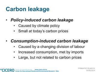 miljøpartiet de grønne
14/06/2014
Carbon leakage
• Policy-induced carbon leakage
• Caused by climate policy
• Small at today’s carbon prices
• Consumption-induced carbon leakage
• Caused by a changing division of labour
• Increased consumption, met by imports
• Large, but not related to carbon prices
 