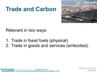miljøpartiet de grønne
14/06/2014
Trade and Carbon
Relevant in two ways
1. Trade in fossil fuels (physical)
2. Trade in goods and services (embodied)
 