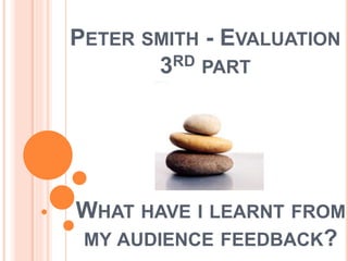 PETER SMITH - EVALUATION
3RD PART
WHAT HAVE I LEARNT FROM
MY AUDIENCE FEEDBACK?
 