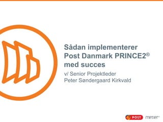 Sådan implementerer
Post Danmark PRINCE2®
med succes
v/ Senior Projektleder
Peter Søndergaard Kirkvald

 