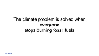 The climate problem is solved when
everyone
stops burning fossil fuels
 