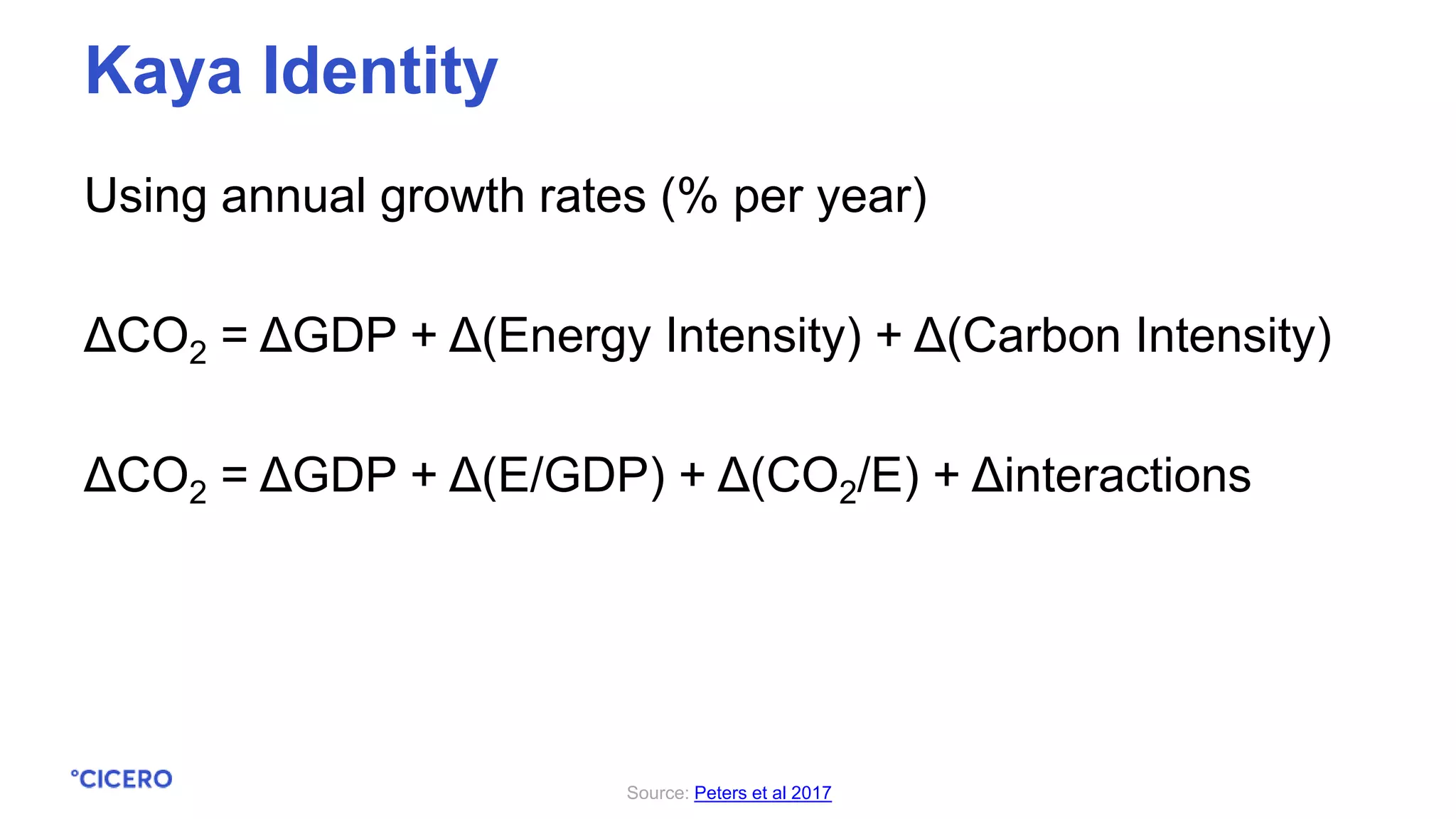Using annual growth rates (% per year)
ΔCO2 = ΔGDP + Δ(Energy Intensity) + Δ(Carbon Intensity)
ΔCO2 = ΔGDP + Δ(E/GDP) + Δ(CO2/E) + Δinteractions
Kaya Identity
Source: Peters et al 2017
 