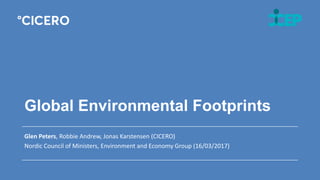 Global Environmental Footprints
Glen Peters, Robbie Andrew, Jonas Karstensen (CICERO)
Nordic Council of Ministers, Environment and Economy Group (16/03/2017)
 