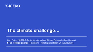 The climate challenge…
Glen Peters (CICERO Center for International Climate Research, Oslo, Norway)
NTNU Political Science (Trondheim – remote presentation, 24 August 2020)
 