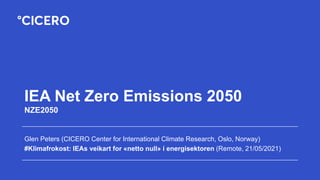 IEA Net Zero Emissions 2050
NZE2050
Glen Peters (CICERO Center for International Climate Research, Oslo, Norway)
#Klimafrokost: IEAs veikart for «netto null» i energisektoren (Remote, 21/05/2021)
 