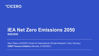 IEA Net Zero Emissions 2050
NZE2050
Glen Peters (CICERO Center for International Climate Research, Oslo, Norway)
UNEP Finance Initiative (Remote, 21/05/2021)
 