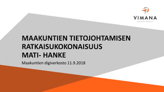 MAAKUNTIEN TIETOJOHTAMISEN
RATKAISUKOKONAISUUS
MATI- HANKE
Maakuntien digiverkosto 11.9.2018
 