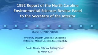 Charles H. “Pete” Peterson
University of North Carolina at Chapel Hill,
Institute of Marine Sciences, Morehead City
South Atlantic Offshore Drilling Forum
12 March 2015
 