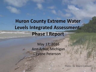 Huron County Extreme Water
Levels Integrated Assessment:
Phase I Report
May 17, 2016
Ann Arbor, Michigan
Lynne Peterson
 