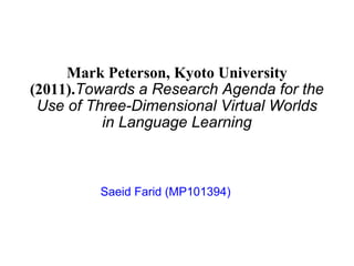 Mark Peterson, Kyoto University (2011). Towards a Research Agenda for the Use of Three-Dimensional Virtual Worlds in Language Learning   Saeid Farid (MP101394) 