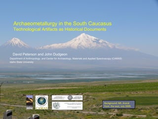 David Peterson and John Dudgeon
Department of Anthropology, and Center for Archaeology, Materials and Applied Spectroscopy (CAMAS)
Idaho State University
Archaeometallurgy in the South Caucasus
Technological Artifacts as Historical Documents
 