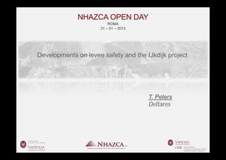 NHAZCA OPEN DAY
                         ROMA
                     31 – 01 – 2013




Developments on levee safety and the IJkdijk project




                                      T. Peters
                                      Deltares
 