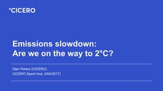 Emissions slowdown:
Are we on the way to 2°C?
Glen Peters (CICERO)
CICERO Åpent Hus, 4/04/2017)
 