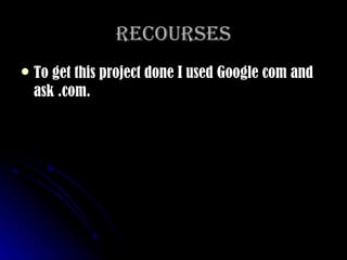 recourses To get this project done I used Google com and ask .com. 