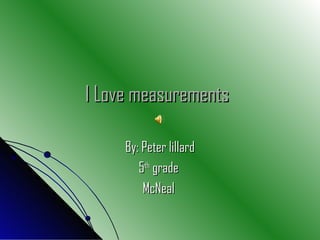 I Love measurements   By: Peter lillard 5 th  grade  McNeal  