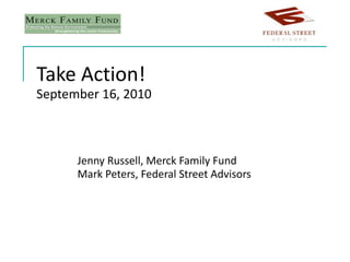 Take Action! September 16, 2010 Jenny Russell, Merck Family Fund Mark Peters, Federal Street Advisors 
