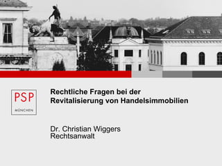 Rechtliche Fragen bei der
Revitalisierung von Handelsimmobilien
Dr. Christian Wiggers
Rechtsanwalt
 