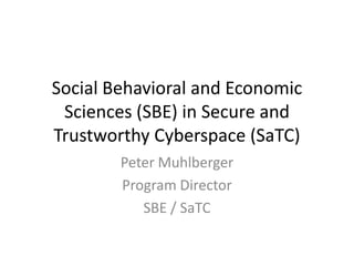 Social Behavioral and Economic
 Sciences (SBE) in Secure and
Trustworthy Cyberspace (SaTC)
        Peter Muhlberger
        Program Director
           SBE / SaTC
 
