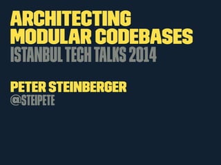 Architecting
Modular Codebases
IstanbulTechTalks2014
Peter Steinberger
@steipete
 