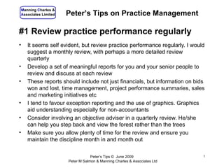 #1 Review practice performance regularly ,[object Object],[object Object],[object Object],[object Object],[object Object],[object Object],Peter’s Tips ©  June 2009  Peter M Salmon & Manning Charles & Associates Ltd Peter’s Tips on Practice Management 