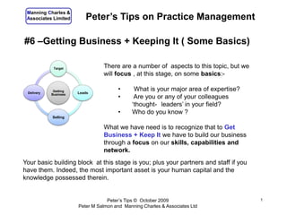 #6 –Getting Business + Keeping It ( Some Basics) 1 Peter’s Tips on Practice Management There are a number of  aspects to this topic, but we will focus , at this stage, on some basics:- ,[object Object]
