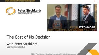 www.peterstrohkorbconsulting.com 1
© 2016 Peter Strohkorb Consulting International Pty Ltd, all rights reserved
with Peter Strohkorb
CEO, Speaker, Author
The Cost of No Decision
 