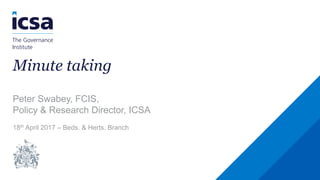 Minute taking
Peter Swabey, FCIS,
Policy & Research Director, ICSA
18th April 2017 – Beds. & Herts. Branch
 